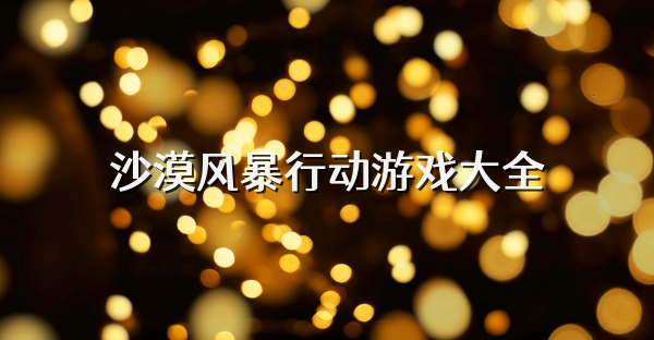 沙漠風暴行動游戲大全