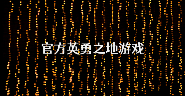 官方英勇之地游戏
