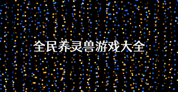 全民養(yǎng)靈獸游戲大全