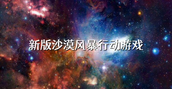 新版沙漠風(fēng)暴行動(dòng)游戲