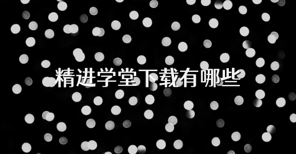 精进学堂下载有哪些