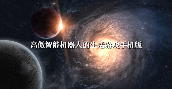 高傲智能機器人的生活游戲手機版