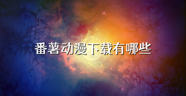 番薯動(dòng)漫下載有哪些