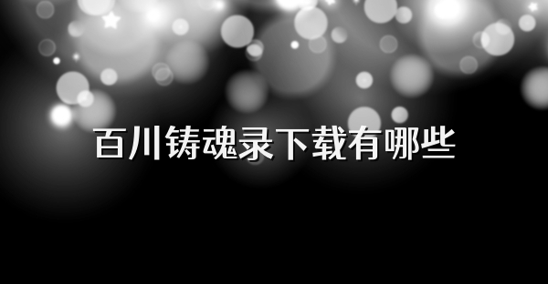 百川铸魂录下载有哪些