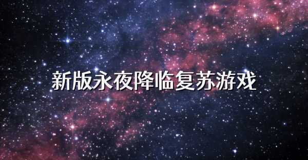 新版永夜降臨復蘇游戲