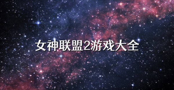 女神联盟2游戏大全