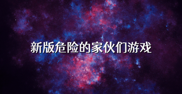 新版危险的家伙们游戏