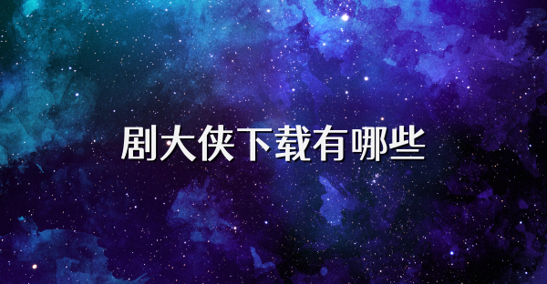 剧大侠下载有哪些