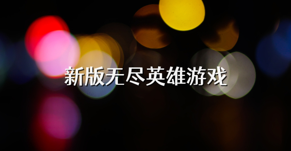 新版无尽英雄游戏
