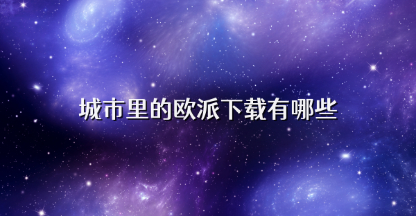 城市里的欧派下载有哪些