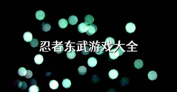 忍者东武游戏大全