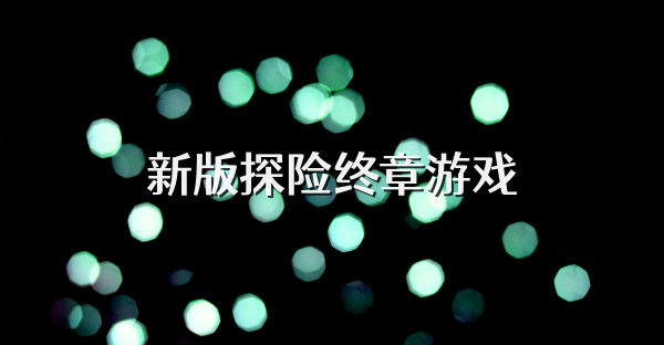 新版探险终章游戏