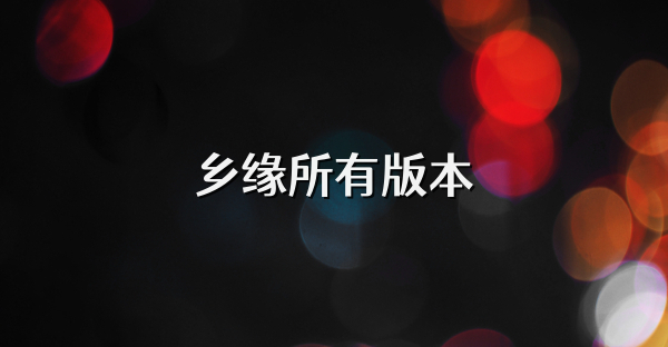 乡缘所有版本