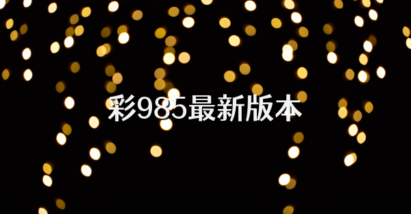 彩985最新版本
