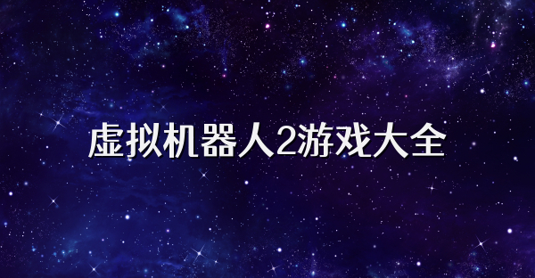 虚拟机器人2游戏大全