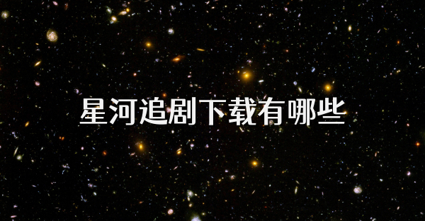 星河追剧下载有哪些