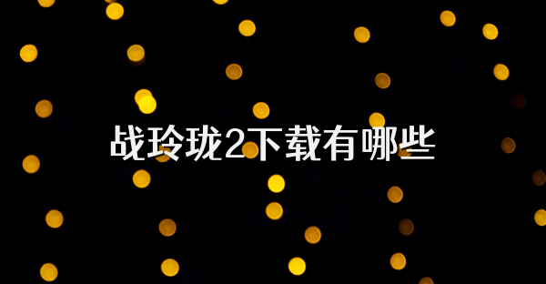 战玲珑2下载有哪些