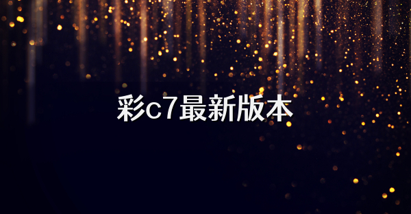 彩c7最新版本