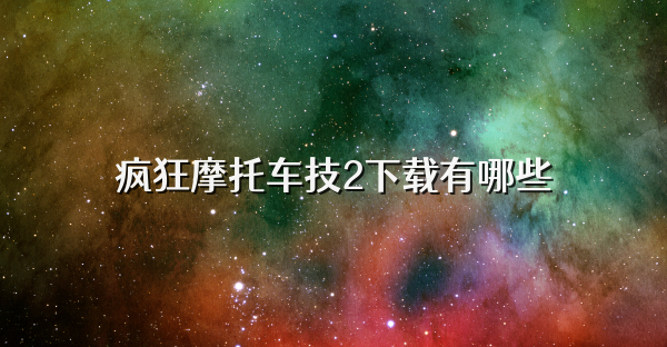 疯狂摩托车技2下载有哪些