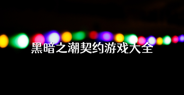 黑暗之潮契约游戏大全