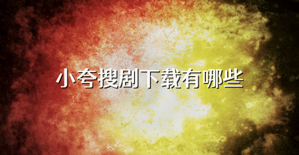小夸搜剧下载有哪些