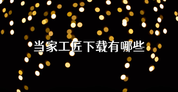 当家工匠下载有哪些