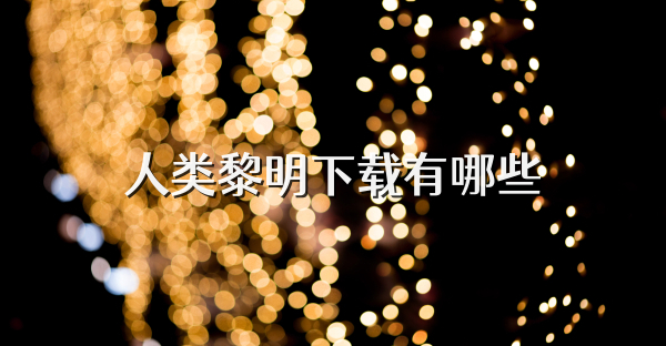 人类黎明下载有哪些