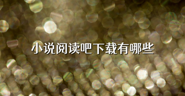 小说阅读吧下载有哪些