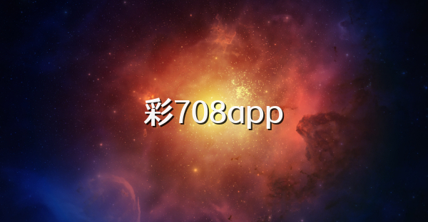 彩708app