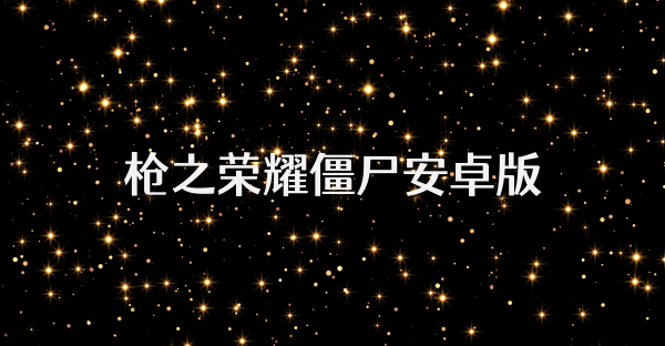 枪之荣耀僵尸安卓版