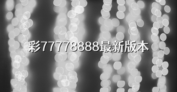 彩77778888最新版本