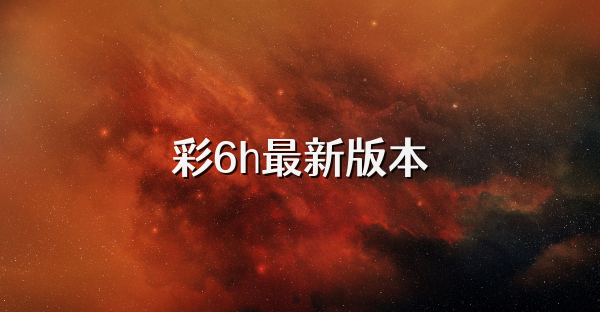 彩6h最新版本