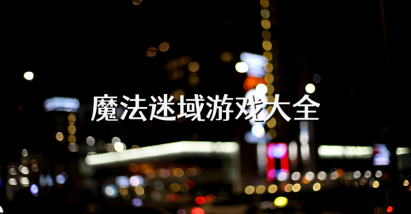 魔法迷域游戏大全
