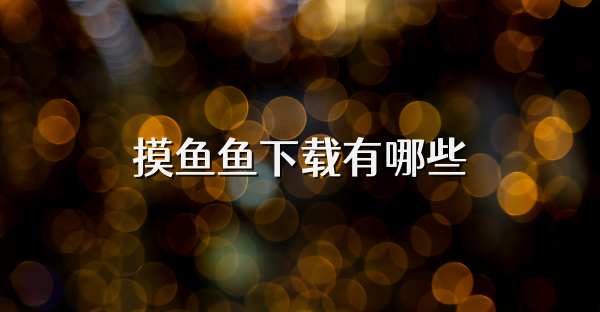 摸鱼鱼下载有哪些