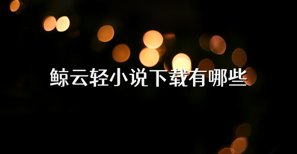 鲸云轻小说下载有哪些