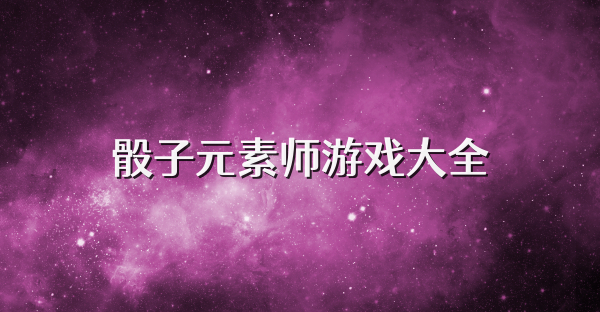 骰子元素师游戏大全