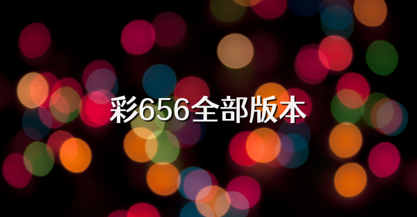 彩656全部版本