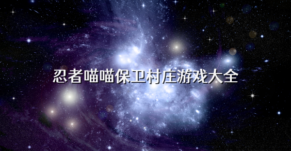 忍者喵喵保卫村庄游戏大全