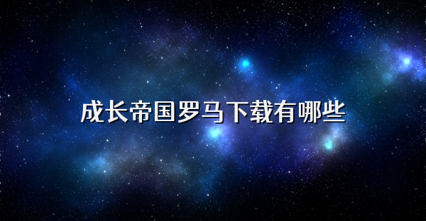 成长帝国罗马下载有哪些