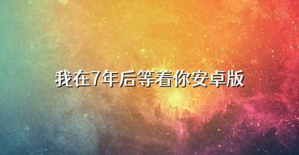 我在7年后等着你安卓版