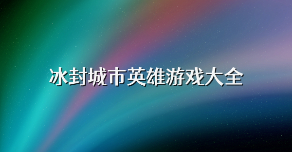 冰封城市英雄游戏大全