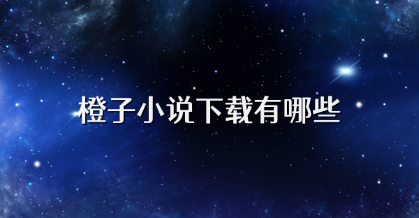 橙子小说下载有哪些