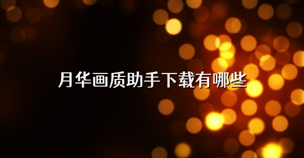 月华画质助手下载有哪些