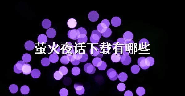萤火夜话下载有哪些