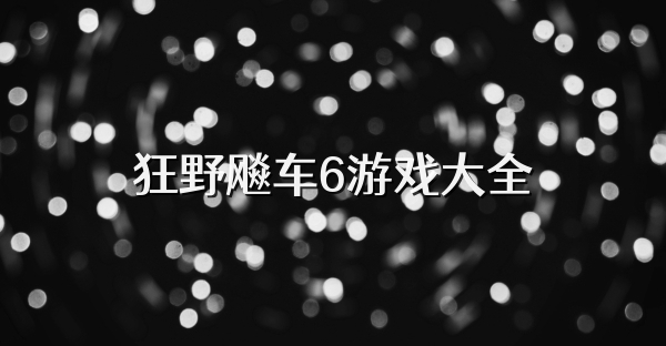 狂野飚车6游戏大全