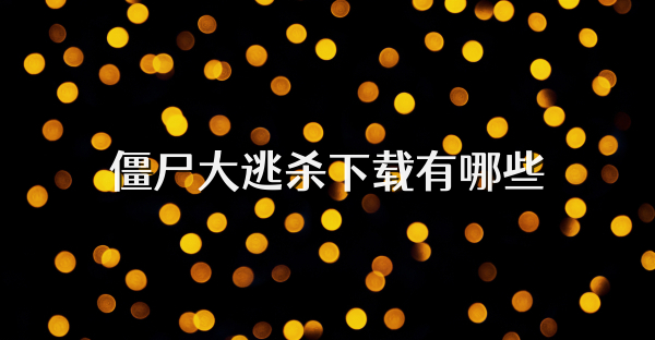 僵尸大逃杀下载有哪些