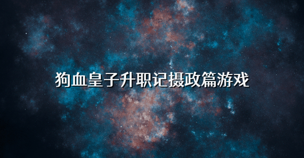 狗血皇子升职记摄政篇游戏