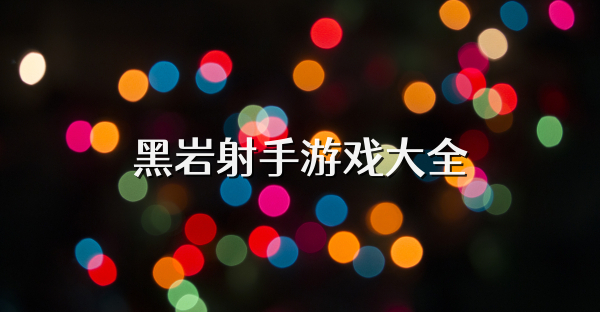 黑岩射手游戏大全