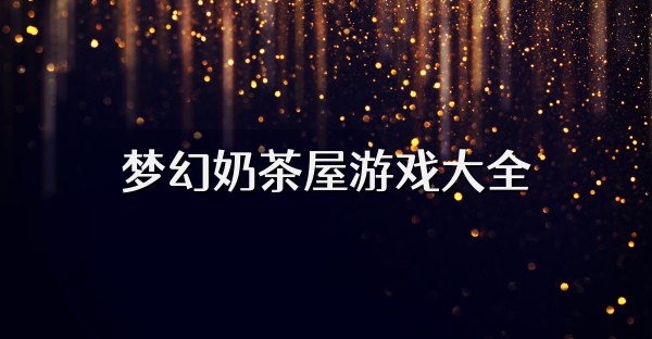 梦幻奶茶屋游戏大全