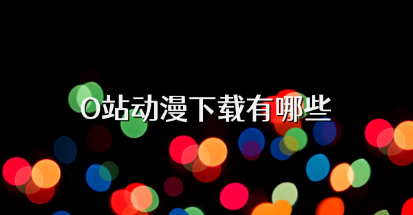 O站动漫下载有哪些